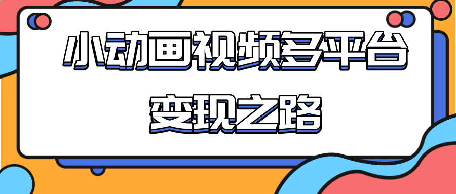 从快手小游戏到多平台多种形式变现，开启小动画推广变现之路-苏柒资源库
