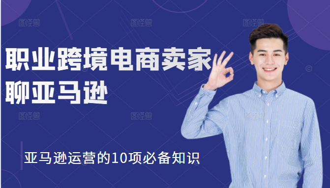 职业跨境电商卖家聊亚马逊：亚马逊运营的10项必备知识，12堂课让你看懂亚马逊运营-苏柒资源库