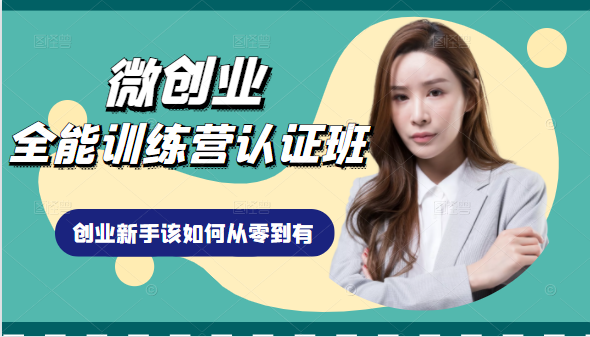微创业全能训练营认证班课程,从理论知识与实际案例手把手指导创业新手如何从零到有-苏柒资源库