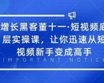 增长黑客董十一·短视频底层实操课，从短视频新手变成高手-苏柒资源库