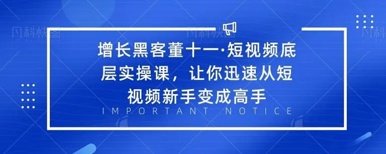 增长黑客董十一·短视频底层实操课，从短视频新手变成高手-苏柒资源库