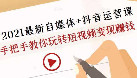 2021最新自媒体+抖音运营课，手把手教你玩转短视频变现赚钱-苏柒资源库