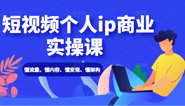 短视频个人ip商业实操课： 懂流量、懂内容、懂变现、懂架构（价值999元）-苏柒资源库