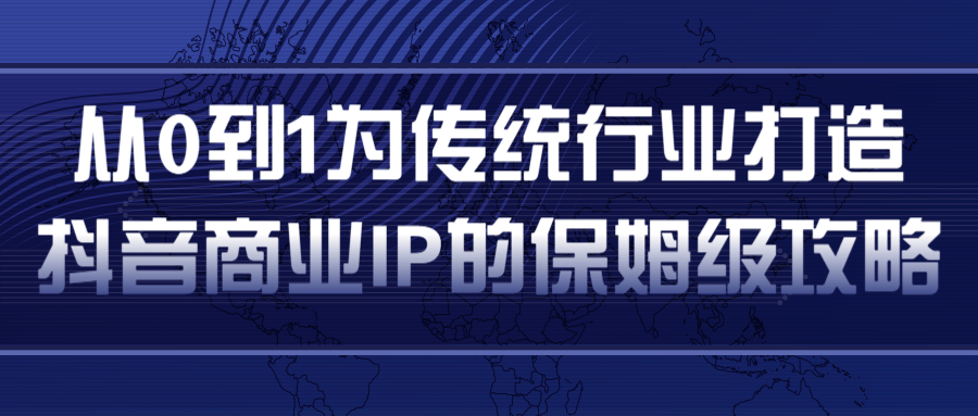 从0到1为传统行业打造抖音商业IP简单高效的保姆级攻略-苏柒资源库