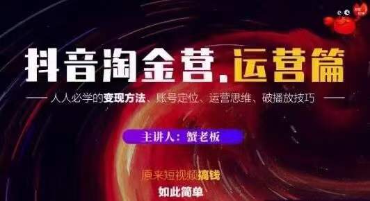 蟹老板抖音淘金营运营篇，短视频搞钱如此简单价值599元-苏柒资源库