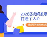 2021短视频发展趋势+打造个人IP，适合短视频涨粉变现的新媒体人-苏柒资源库