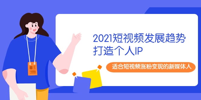 2021短视频发展趋势+打造个人IP，适合短视频涨粉变现的新媒体人-苏柒资源库