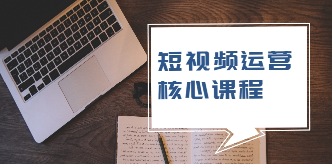 短视频运营核心课程，解决了小白的不懂运营原理的苦恼-苏柒资源库