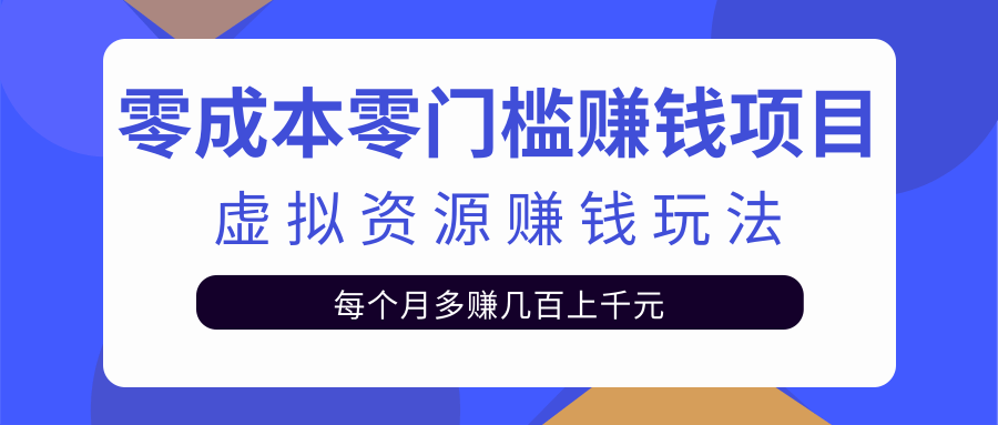 零成本零门槛赚钱项目，虚拟资源赚钱玩法每月多赚几百上千元-苏柒资源库
