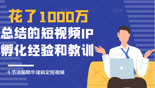 花了1000万总结出来的短视频IP孵化经验和教训，10堂浓缩精华课助你搞定短视频-苏柒资源库
