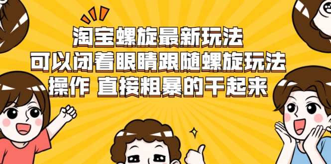 淘宝螺旋最新玩法，可以闭着眼睛跟随螺旋玩法操作 直接粗暴的干起来-苏柒资源库