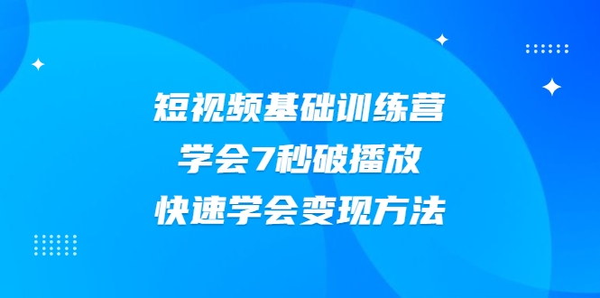 2021短视频基础训练营,学会7秒破播放,快速学会变现方法-苏柒资源库