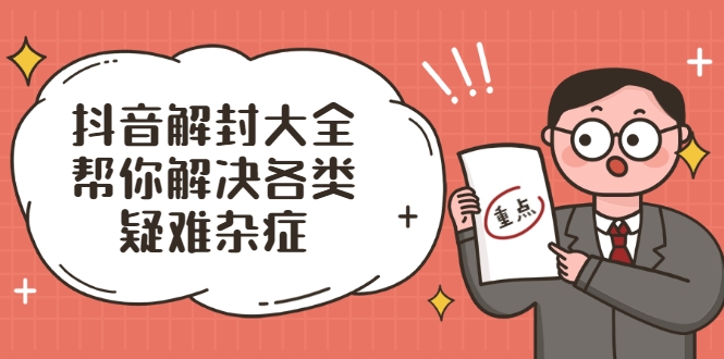 抖音解封大全，帮你解决各类疑难杂症（封禁话术和模板）-苏柒资源库