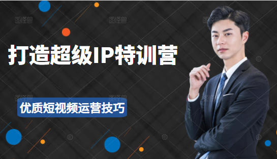 超级IP特训营：表演表达、高效输出优质短视频运营技巧，价值999元-苏柒资源库