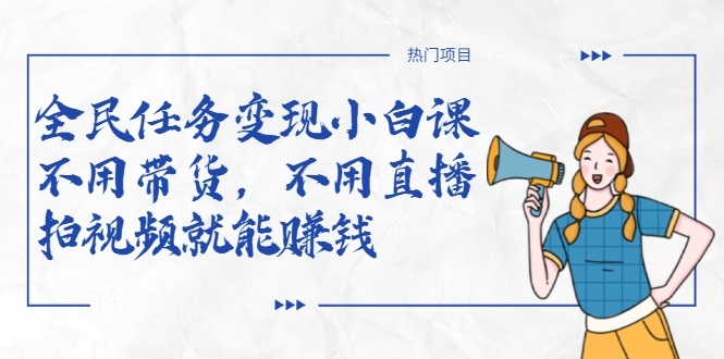 全民任务变现小白课，不用带货，不用直播，拍视频就能赚钱-苏柒资源库
