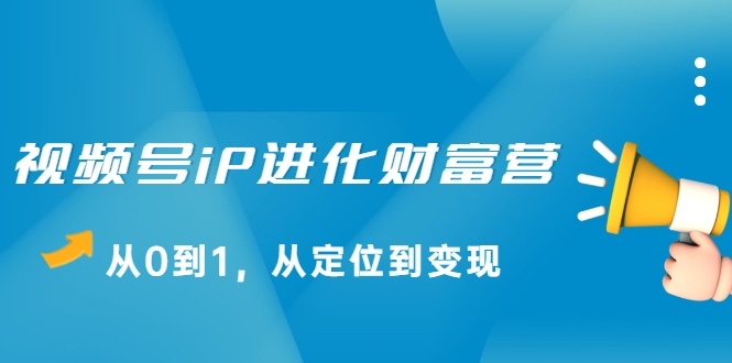 视频号iP进化财富营，从0到1，从定位到变现赚钱（价值1577元）-苏柒资源库