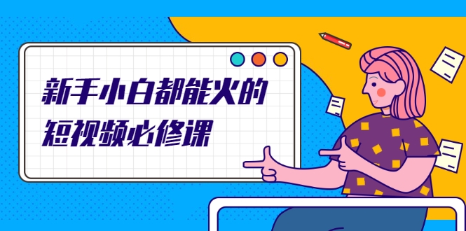 新手小白都能火的短视频必修课，教你三天就能上热门的短视频IP技术-苏柒资源库