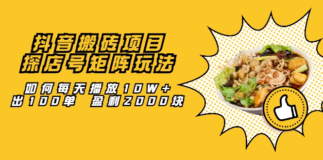 抖音搬砖项目：探店号矩阵玩法，如何每天播放10W+出100单 盈利2000块-苏柒资源库