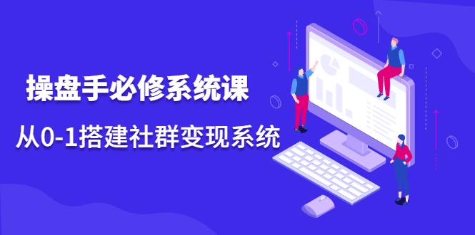 操盘手必修系统课，从0-1搭建社群变现系统-苏柒资源库