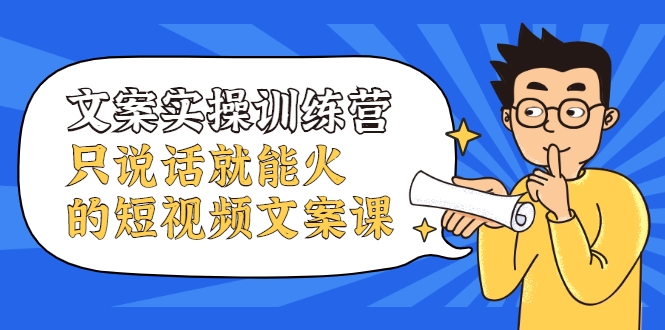 文案实操训练营，只说话就能火的短视频文案课-苏柒资源库