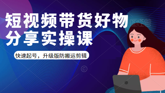 短视频带货好物分享实操课：快速起号，升级版防搬运剪辑-苏柒资源库