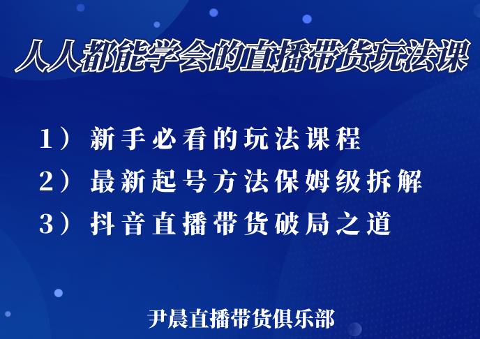 尹晨三大直播带货玩法课：10亿GMV操盘手，为你像素级拆解当前最热门的3大玩法-苏柒资源库