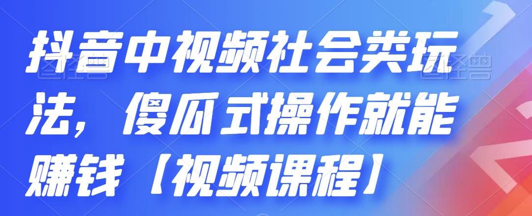 抖音中视频社会类玩法，傻瓜式操作就能赚钱【视频课程】-苏柒资源库