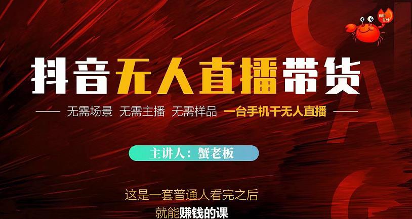 蟹老板·2022抖音无人直播带货，无需场景，无需主播，无需样品一台手机干无人直播-苏柒资源库