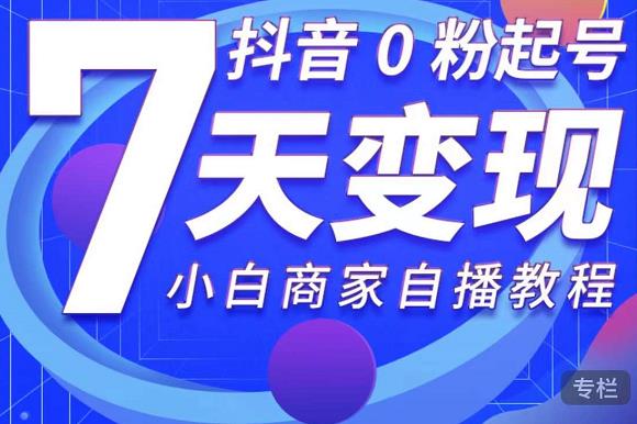 抖音0粉起号7天变现，无需专业的团队，小白商家从0到1自播教程-苏柒资源库