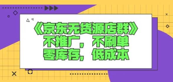 诺思星商学院京东无货源店群课：不推广，不刷单，零库存，低成本-苏柒资源库