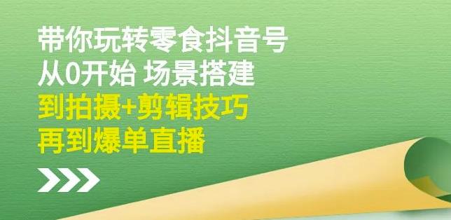 隋校长带你玩转抖音零食号：从0开始场景搭建，到拍摄+剪辑技巧，再到爆单直播-苏柒资源库