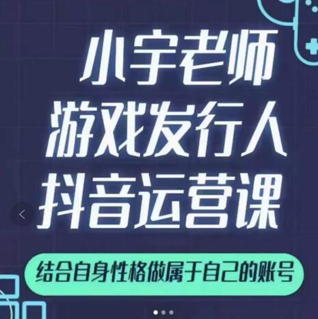 小宇老师游戏发行人实战课，非常适合想把抖音做个副业的人，或者2次创业的人-苏柒资源库