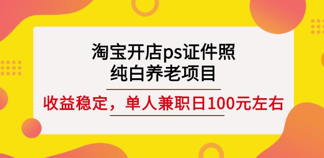 淘宝开店ps证件照，纯白养老项目，单人兼职稳定日100元(教程+软件+素材)-苏柒资源库