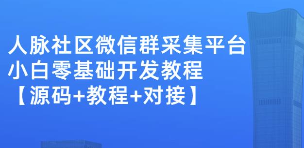 外面卖1000的人脉社区微信群采集平台小白0基础开发教程【源码+教程+对接】-苏柒资源库