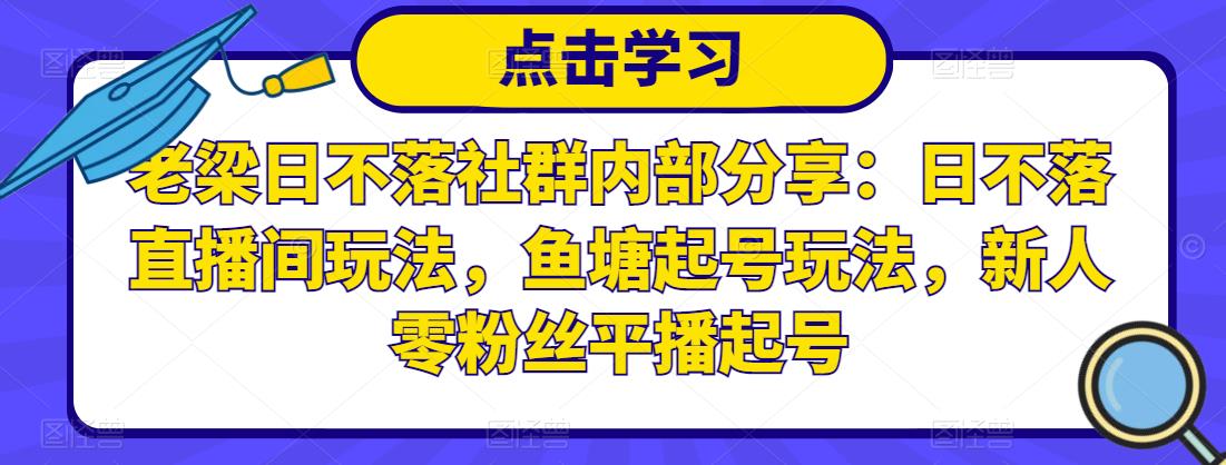 老梁日不落社群内部分享：日不落直播间玩法，鱼塘起号玩法，新人零粉丝平播起号-苏柒资源库