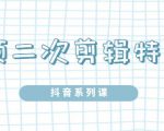 陆明明·短视频二次剪辑特训5.0，1部手机就可以操作，0基础掌握短视频二次剪辑和混剪技-苏柒资源库