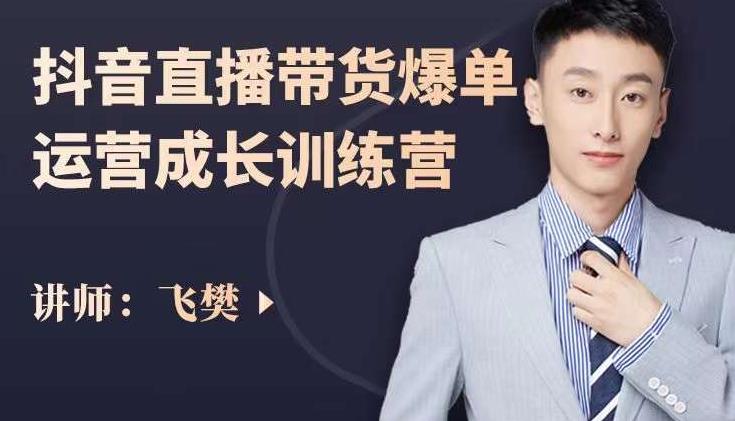 飞樊：抖音直播带货爆单运营成长训练营，手把手教你玩转直播带货-苏柒资源库