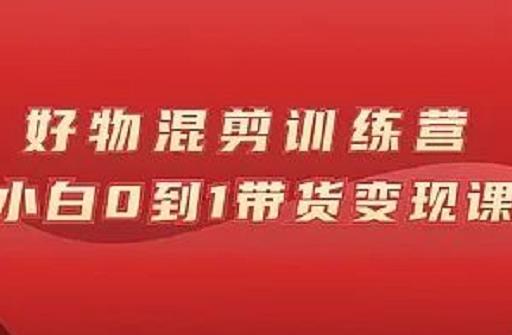 万三好物混剪训练营：小白0到1带货变现课-苏柒资源库