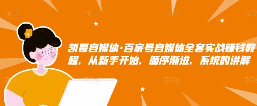 凯哥自媒体·百家号自媒体全套实战赚钱教程，从新手开始，循序渐进，系统的讲解-苏柒资源库