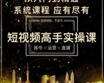 短视频高手实操课:账号+运营+直播,从入门到精通,系统课程,应有尽有-苏柒资源库