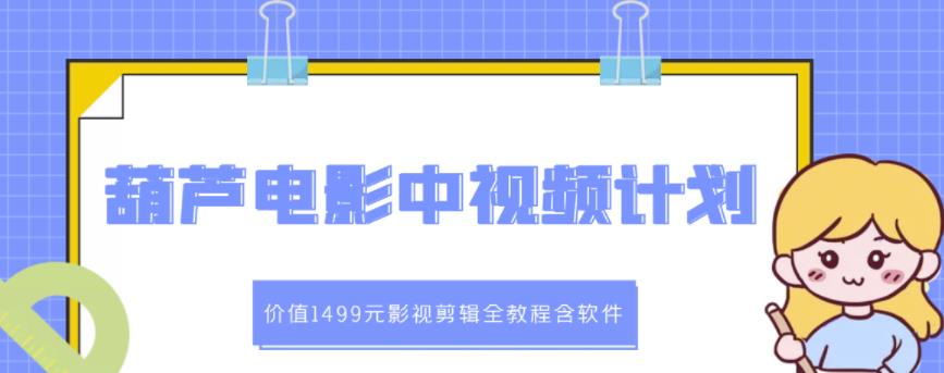 葫芦电影中视频解说教学：价值1499元影视剪辑全教程含软件-苏柒资源库