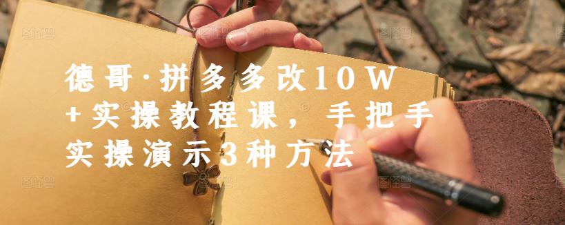 德哥·拼多多改10W+实操教程课，手把手实操演示3种方法-苏柒资源库