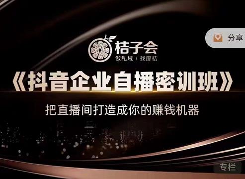 桔子会《抖音企业自播密训班》,把直播间打造成你的赚钱机器-苏柒资源库