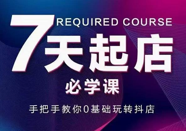 抖音小店7天起店必学课，手把手教你0基础玩转抖店-苏柒资源库