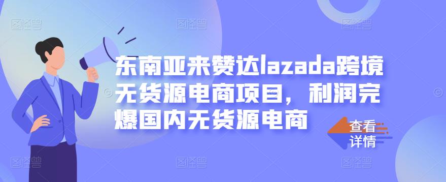 东南亚来赞达lazada跨境无货源电商项目，利润完爆国内无货源电商-苏柒资源库