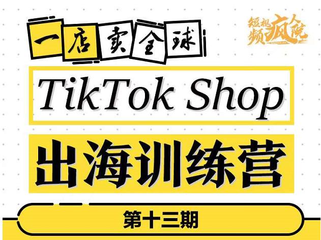 TikTokShop出海训练营（第十三期），打开全球流量新思维，出海抢占全球新流量，一店卖全球-苏柒资源库