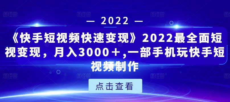 《快手短视频快速变现》2022最全面短视变现，月入3000＋,一部手机玩快手短视频制作-苏柒资源库