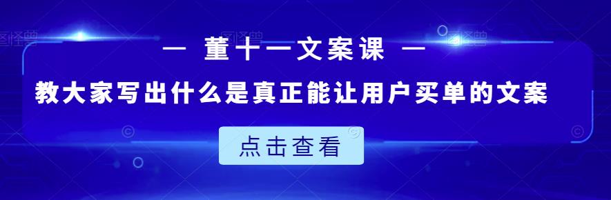 董十一文案课：教大家写出什么是真正能让用户买单的文案-苏柒资源库