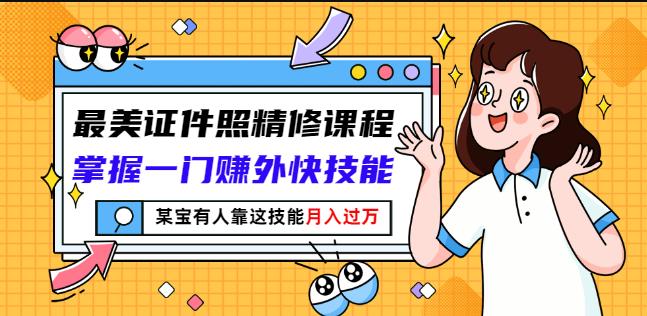 最美证件照精修课程：掌握一门赚外快技能，某宝有人靠这技能月入过万-苏柒资源库