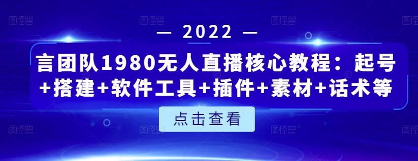 言团队1980无人直播核心教程：起号+搭建+软件工具+插件+素材+话术等等-苏柒资源库